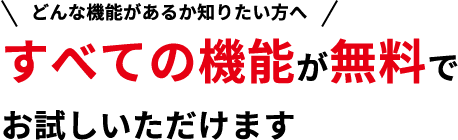 どんな機能があるか知りたい方へすべての機能が無料でお試しいただけます